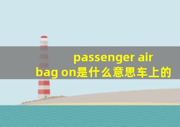 passenger airbag on是什么意思车上的